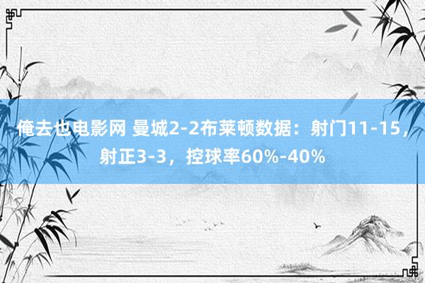 俺去也电影网 曼城2-2布莱顿数据：射门11-15，射正3-3，控球率60%-40%