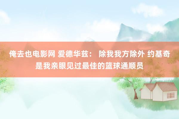 俺去也电影网 爱德华兹： 除我我方除外 约基奇是我亲眼见过最佳的篮球通顺员